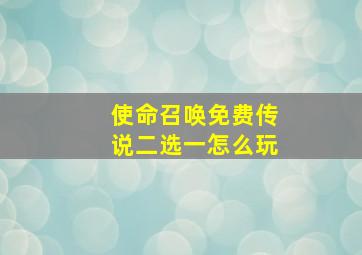 使命召唤免费传说二选一怎么玩