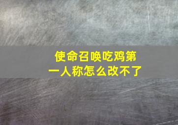 使命召唤吃鸡第一人称怎么改不了