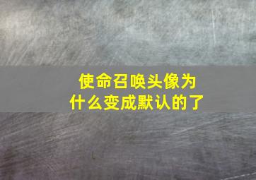 使命召唤头像为什么变成默认的了