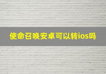 使命召唤安卓可以转ios吗