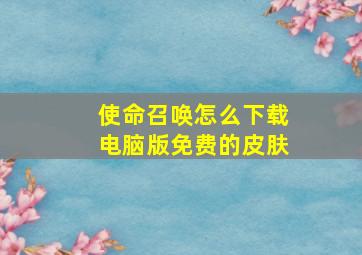 使命召唤怎么下载电脑版免费的皮肤