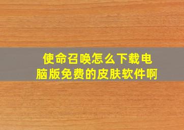 使命召唤怎么下载电脑版免费的皮肤软件啊