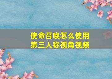 使命召唤怎么使用第三人称视角视频