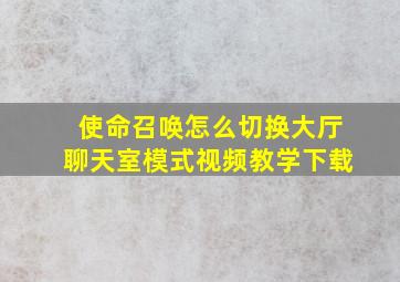 使命召唤怎么切换大厅聊天室模式视频教学下载