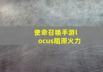 使命召唤手游locus阻滞火力