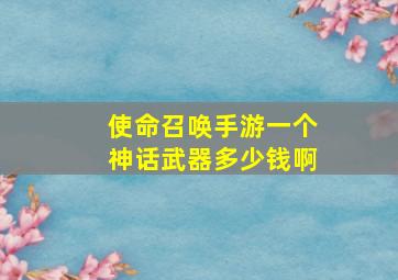 使命召唤手游一个神话武器多少钱啊