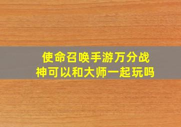 使命召唤手游万分战神可以和大师一起玩吗