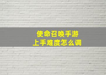 使命召唤手游上手难度怎么调