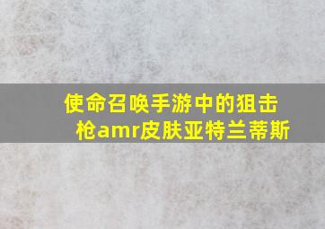 使命召唤手游中的狙击枪amr皮肤亚特兰蒂斯