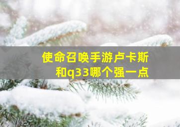 使命召唤手游卢卡斯和q33哪个强一点