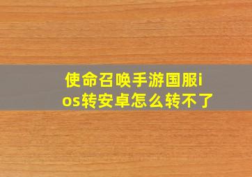 使命召唤手游国服ios转安卓怎么转不了