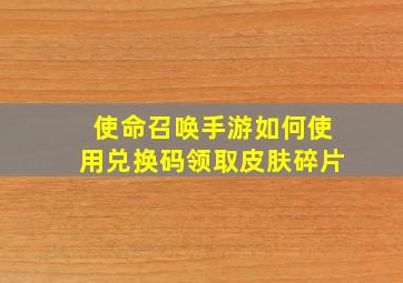 使命召唤手游如何使用兑换码领取皮肤碎片