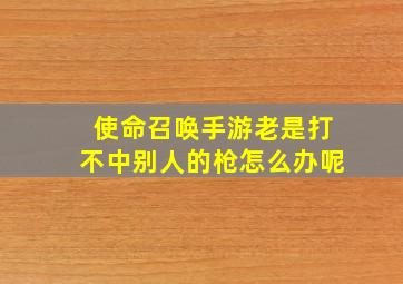 使命召唤手游老是打不中别人的枪怎么办呢