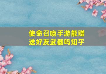 使命召唤手游能赠送好友武器吗知乎