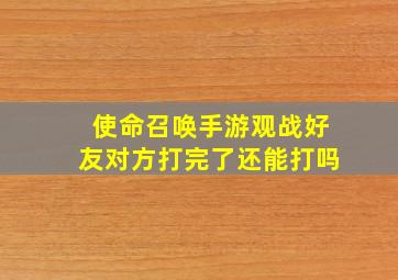 使命召唤手游观战好友对方打完了还能打吗