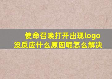 使命召唤打开出现logo没反应什么原因呢怎么解决