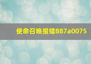 使命召唤报错887a0075