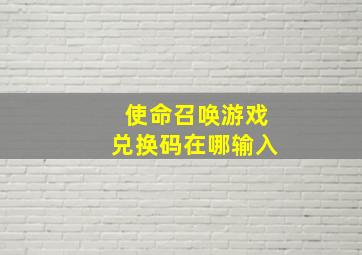 使命召唤游戏兑换码在哪输入