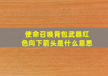 使命召唤背包武器红色向下箭头是什么意思