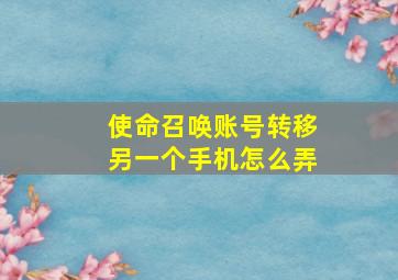 使命召唤账号转移另一个手机怎么弄