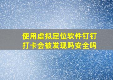 使用虚拟定位软件钉钉打卡会被发现吗安全吗