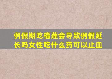 例假期吃榴莲会导致例假延长吗女性吃什么药可以止血