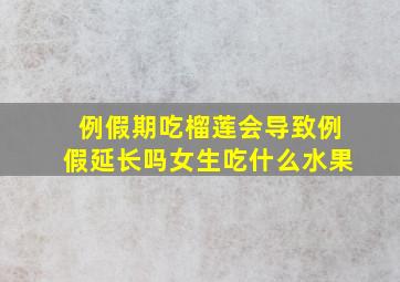 例假期吃榴莲会导致例假延长吗女生吃什么水果