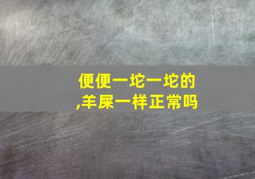 便便一坨一坨的,羊屎一样正常吗