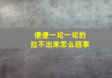 便便一坨一坨的拉不出来怎么回事