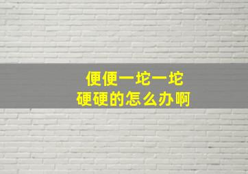 便便一坨一坨硬硬的怎么办啊