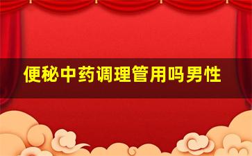 便秘中药调理管用吗男性