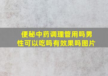 便秘中药调理管用吗男性可以吃吗有效果吗图片