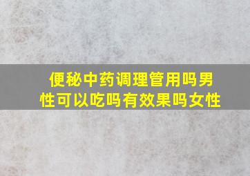 便秘中药调理管用吗男性可以吃吗有效果吗女性