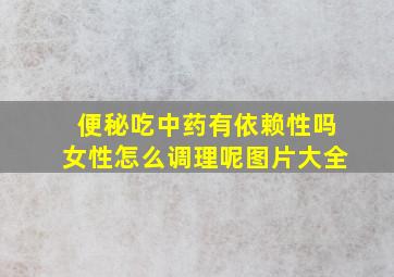 便秘吃中药有依赖性吗女性怎么调理呢图片大全