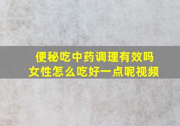 便秘吃中药调理有效吗女性怎么吃好一点呢视频