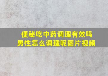 便秘吃中药调理有效吗男性怎么调理呢图片视频