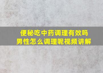 便秘吃中药调理有效吗男性怎么调理呢视频讲解