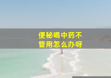 便秘喝中药不管用怎么办呀