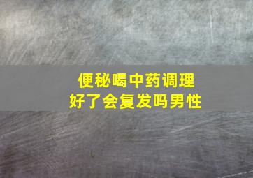 便秘喝中药调理好了会复发吗男性