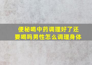 便秘喝中药调理好了还要喝吗男性怎么调理身体