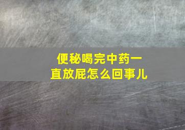 便秘喝完中药一直放屁怎么回事儿