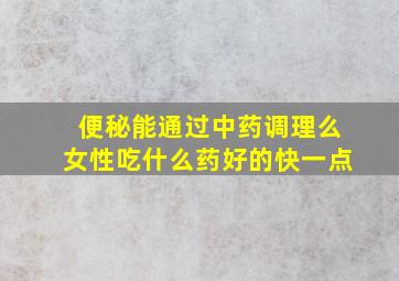 便秘能通过中药调理么女性吃什么药好的快一点