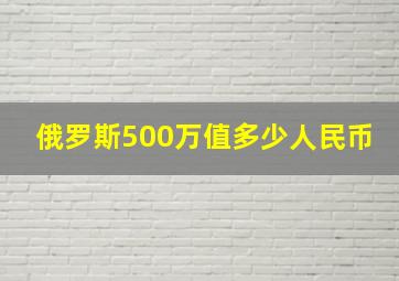 俄罗斯500万值多少人民币