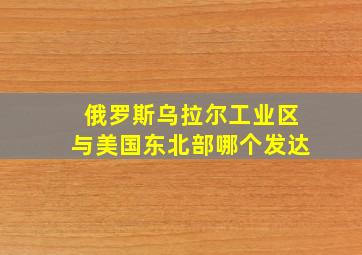 俄罗斯乌拉尔工业区与美国东北部哪个发达