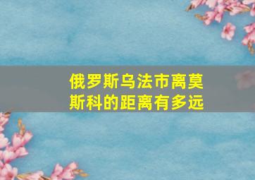 俄罗斯乌法市离莫斯科的距离有多远