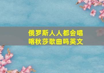 俄罗斯人人都会唱喀秋莎歌曲吗英文