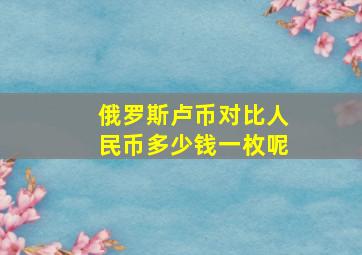 俄罗斯卢币对比人民币多少钱一枚呢