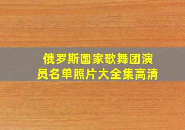 俄罗斯国家歌舞团演员名单照片大全集高清