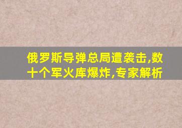 俄罗斯导弹总局遭袭击,数十个军火库爆炸,专家解析