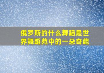 俄罗斯的什么舞蹈是世界舞蹈苑中的一朵奇葩